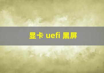 显卡 uefi 黑屏